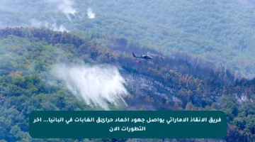 فريق الإنقاذ الإماراتي يواصل جهود إخماد حرائق الغابات في ألبانيا… آخر التطورات الآن